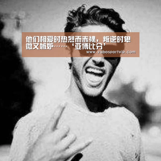他们相爱时热烈而赤裸,叛逆时卑微又嫉妒……‘亚博比分’(图3) 亚博赛程