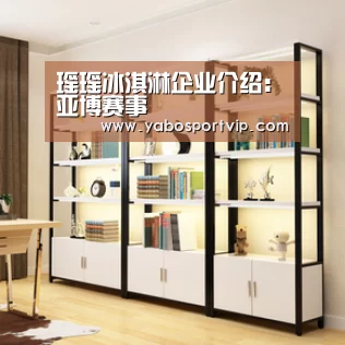 瑶瑶冰淇淋企业介绍:亚博赛事(图2) 亚博比分