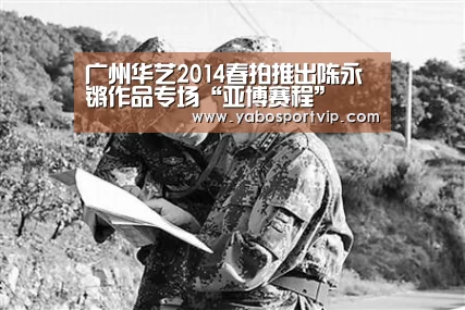 广州华艺2014春拍推出陈永锵作品专场“亚博赛程”(图1) 亚博官方