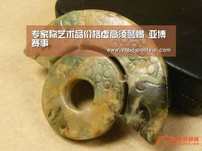 专家称艺术品价格虚高须警惕_亚博赛事(图1) 亚博比分