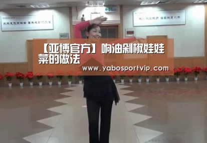 【亚博官方】响油剁椒娃娃菜的做法(图1) 亚博赛事