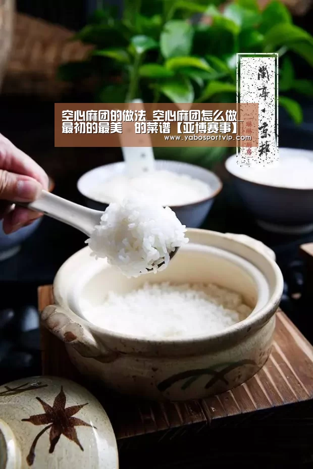 空心麻团的做法_空心麻团怎么做_最初的最美❤的菜谱【亚博赛事】(图1) 亚博赛程